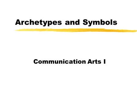 Archetypes and Symbols Communication Arts I. Archetypes zAn original model on which something is patterned or based za standard or typical example zThis.