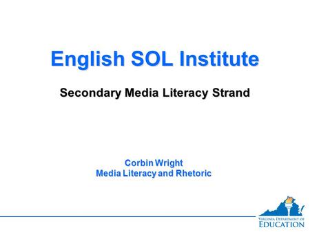 English SOL Institute Secondary Media Literacy Strand English SOL Institute Secondary Media Literacy Strand Corbin Wright Media Literacy and Rhetoric.