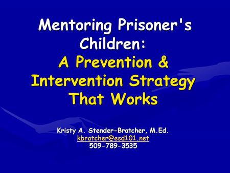 Mentoring Prisoner's Children: A Prevention & Intervention Strategy That Works Kristy A. Stender-Bratcher, M.Ed. 509-789-3535 Mentoring.