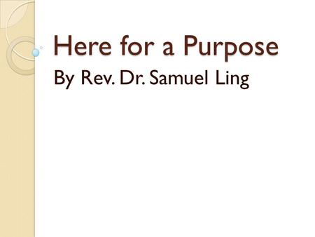 Here for a Purpose By Rev. Dr. Samuel Ling. 1 Corinthians 9:26 26 Therefore I do not run like someone running aimlessly; I do not fight like a boxer beating.