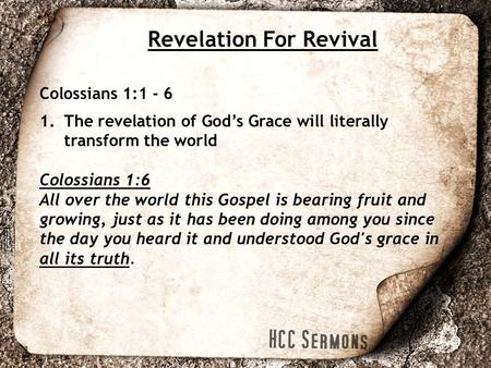 Revelation For Revival Colossians 1:1 - 6 1.The revelation of God’s Grace will literally transform the world Colossians 1:6 All over the world this Gospel.