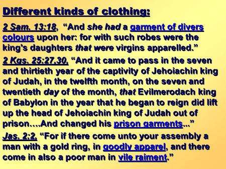Different kinds of clothing: 2 Sam. 13:18, “And she had a garment of divers colours upon her: for with such robes were the king's daughters that were virgins.