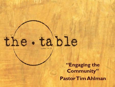 “Engaging the Community” Pastor Tim Ahlman. Resources “the table”  –Pastor Tim Ahlman –