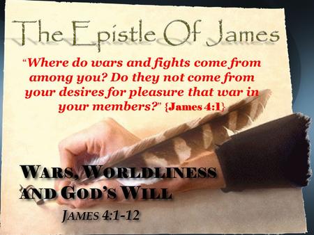 W ARS, W ORLDLINESS AND G OD ’ S W ILL J AMES 4:1-12 W ARS, W ORLDLINESS AND G OD ’ S W ILL J AMES 4:1-12 “ Where do wars and fights come from among you?