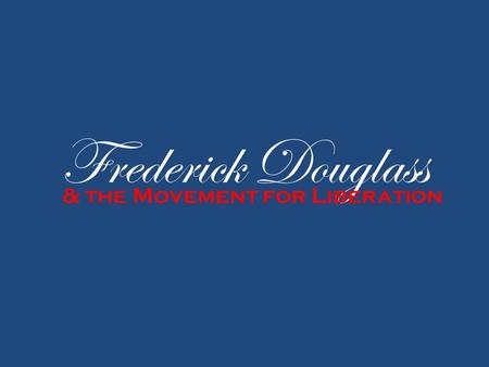 Frederick Douglass & the Movement for Liberation.