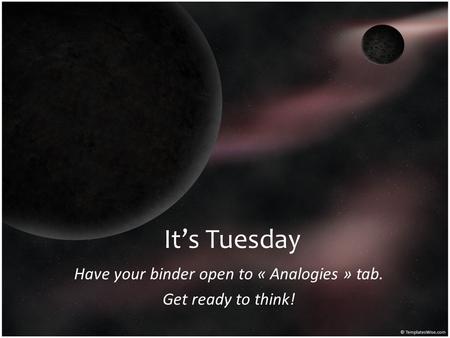 Have your binder open to « Analogies » tab. Get ready to think!