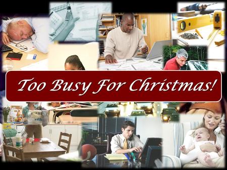 Too Busy For Christmas!. So what are we going to do about it? 1.Ask, what is my purpose? Too Busy For Christmas!