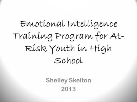 Emotional Intelligence Training Program for At- Risk Youth in High School Shelley Skelton 2013.
