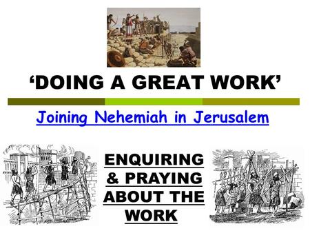‘DOING A GREAT WORK’ Joining Nehemiah in Jerusalem ENQUIRING & PRAYING ABOUT THE WORK.