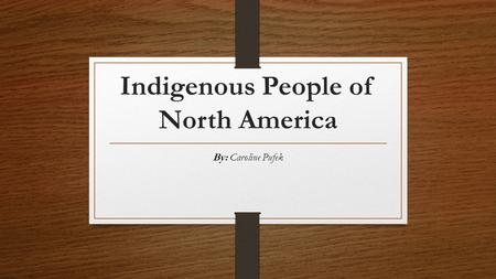 Indigenous People of North America By: Caroline Pufek.