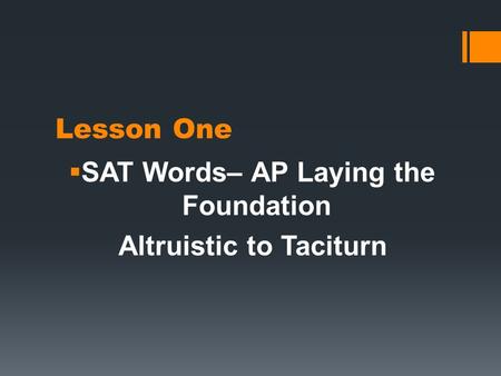 Lesson One  SAT Words– AP Laying the Foundation Altruistic to Taciturn.