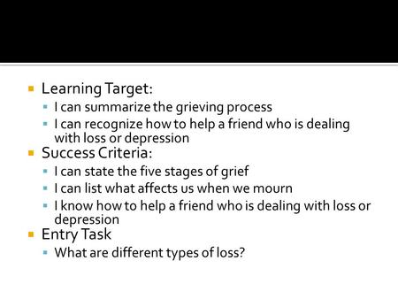  Learning Target:  I can summarize the grieving process  I can recognize how to help a friend who is dealing with loss or depression  Success Criteria: