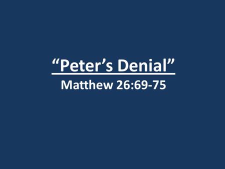 “Peter’s Denial” Matthew 26:69-75. Matthew 26:31-35 31) Then Jesus told them, “This very night you will all fall away on account of me, for it is written: