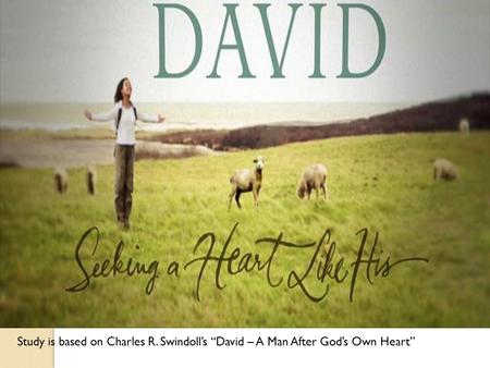 Study is based on Charles R. Swindoll’s “David – A Man After God’s Own Heart”
