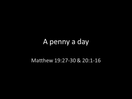 A penny a day Matthew 19:27-30 & 20:1-16. I. A question of payment vs 27.
