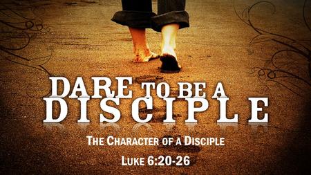 T HE C HARACTER OF A D ISCIPLE L UKE 6:20-26. 20 T HEN LOOKING UP AT H IS DISCIPLES, H E SAID : B LESSED ARE YOU WHO ARE POOR, BECAUSE THE KINGDOM OF.