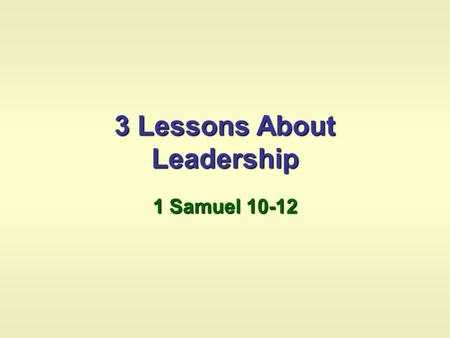 3 Lessons About Leadership 1 Samuel 10-12. 10:1 Saul was anointed 10:2-7 Signs were foretold for Saul 10:8 Saul was instructed to wait at Gilgal seven.