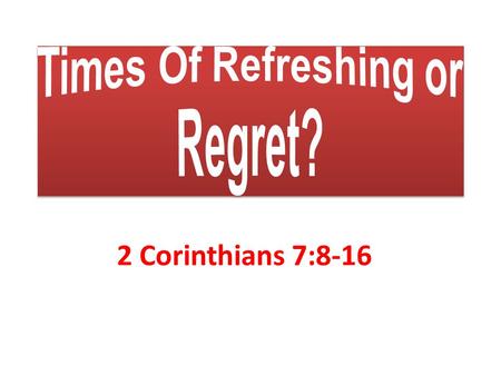 2 Corinthians 7:8-16. Times Of Refreshing or Regret? Paul: Visited Corinth on his 2 nd missionary journey & planted a church there [Acts 18:1ff] He later.
