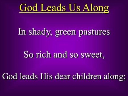 God Leads Us Along In shady, green pastures So rich and so sweet,