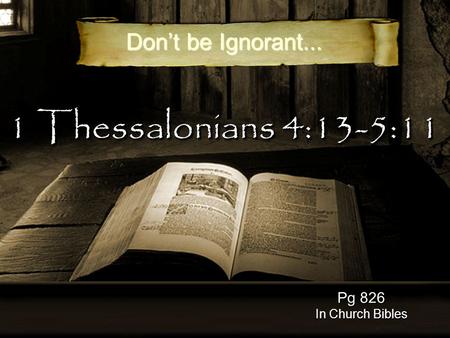 1 Thessalonians 4:13-5:11 Pg 826 In Church Bibles Don’t be Ignorant...