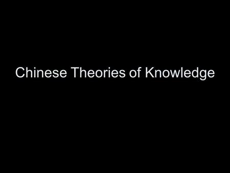 Chinese Theories of Knowledge. Zhuangzi Daoism: Zhuangzi (c. 350 BCE) Intellectual distinctions correspond to nothing in reality There’s no point to.