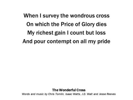 The Wonderful Cross Words and music by Chris Tomlin, Isaac Watts, J.D. Walt and Jesse Reeves When I survey the wondrous cross On which the Price of Glory.