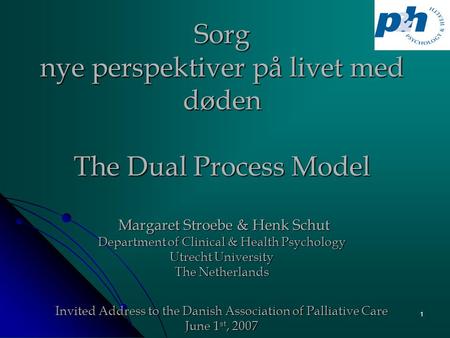 1 Sorg nye perspektiver på livet med døden The Dual Process Model Margaret Stroebe & Henk Schut Department of Clinical & Health Psychology Utrecht University.