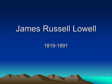 James Russell Lowell 1819-1891. Background Lowell lost three of his four children at the height of his literary fame. –In the mid-1800s, this was not.