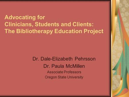 Advocating for Clinicians, Students and Clients: The Bibliotherapy Education Project Dr. Dale-Elizabeth Pehrsson Dr. Paula McMillen Associate Professors.