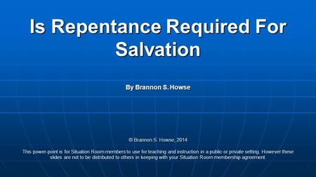 Is Repentance Required For Salvation By Brannon S. Howse © Brannon S. Howse, 2014 This power-point is for Situation Room members to use for teaching and.