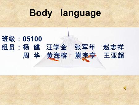 Body language 班级： 05100 组员：杨 健 汪学金 张军年 赵志祥 周 华 黄海榕 蒯宗享 王亚超.