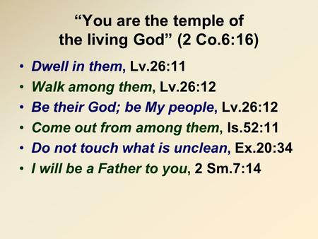 “You are the temple of the living God” (2 Co.6:16) Dwell in them, Lv.26:11 Walk among them, Lv.26:12 Be their God; be My people, Lv.26:12 Come out from.