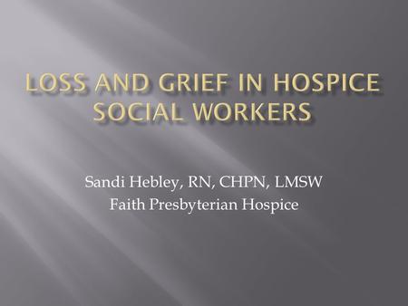 Sandi Hebley, RN, CHPN, LMSW Faith Presbyterian Hospice.