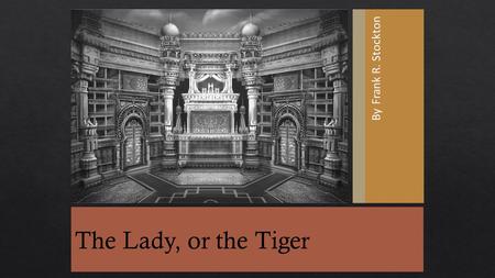 By Frank R. Stockton The Lady, or the Tiger.