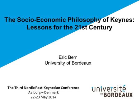 The Socio-Economic Philosophy of Keynes: Lessons for the 21st Century The Third Nordic Post-Keynesian Conference Aalborg – Denmark 22-23 May 2014 Eric.