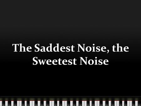 The Saddest Noise, the Sweetest Noise