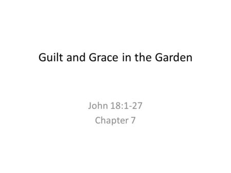 Guilt and Grace in the Garden John 18:1-27 Chapter 7.