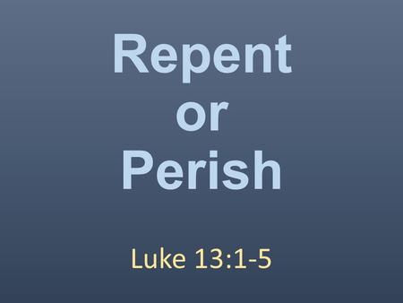 Repent or Perish Luke 13:1-5. Regret Worldly Sorrow or Godly Sorrow Genesis 4:13 Matthew 27:3-5 2Corinthians 7:10 Psalms 51 Matthew 26:75.