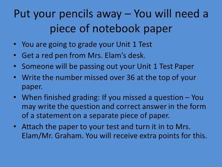 Put your pencils away – You will need a piece of notebook paper You are going to grade your Unit 1 Test Get a red pen from Mrs. Elam’s desk. Someone will.