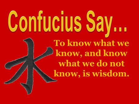 To know what we know, and know what we do not know, is wisdom.