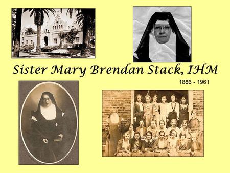 Sister Mary Brendan Stack, IHM 1886 - 1961. Sister Mary Brendan was born Ellen Mary Stack in Broguemakers Lane, Tralee on 26 April 1886. Throughout her.