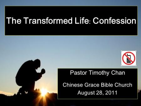 The Transformed Life : Confession Pastor Timothy Chan Chinese Grace Bible Church August 28, 2011.
