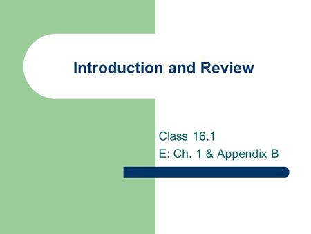 Introduction and Review Class 16.1 E: Ch. 1 & Appendix B.