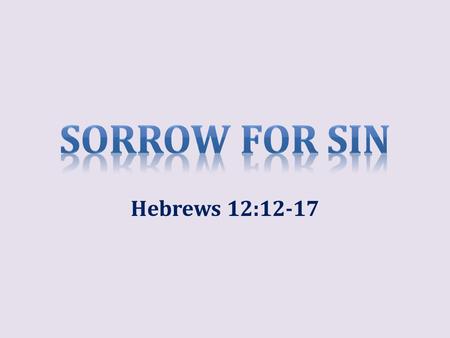 Hebrews 12:12-17. Sorrow for Sin No question that sorrow for sin plays a part in genuine repentance, 2 Cor. 7:9-10 World offers a counterfeit sorrow that.