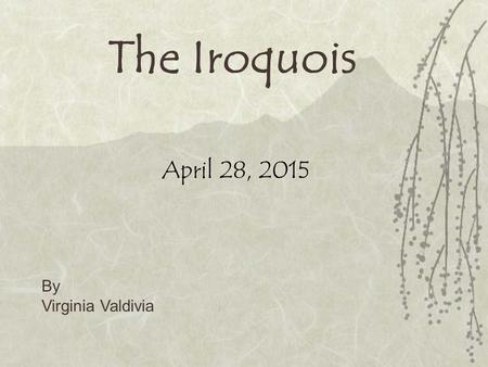 The Iroquois April 28, 2015 By Virginia Valdivia.