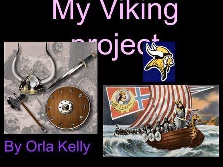 My Viking project By Orla Kelly. Where did the Vikings come from? The Vikings came from Norway, Sweden and Denmark, it was known as Scandinavia. They.