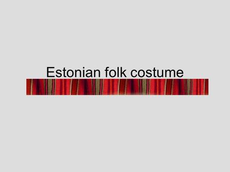 Estonian folk costume. The development of Estonian folk costume The development of Estonian folk costume was influenced by the fashions of the upper classes.