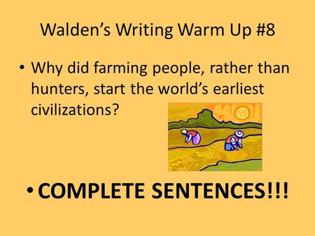 Walden’s Writing Warm Up #8 Why did farming people, rather than hunters, start the world’s earliest civilizations? COMPLETE SENTENCES!!!