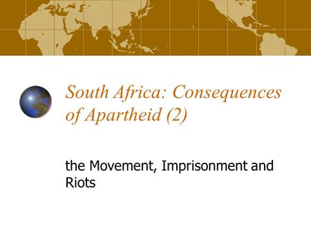 South Africa: Consequences of Apartheid (2) the Movement, Imprisonment and Riots.