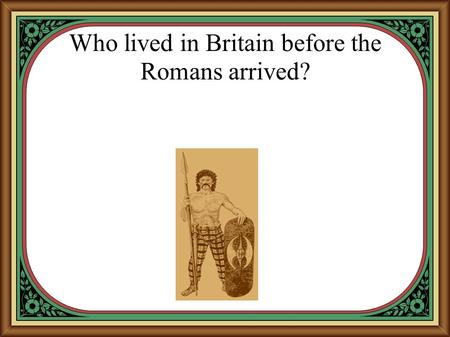 Who lived in Britain before the Romans arrived?